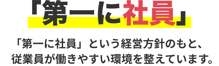 「第一に社員」という経営方針のもと、従業員が働きやすい環境を整えています。